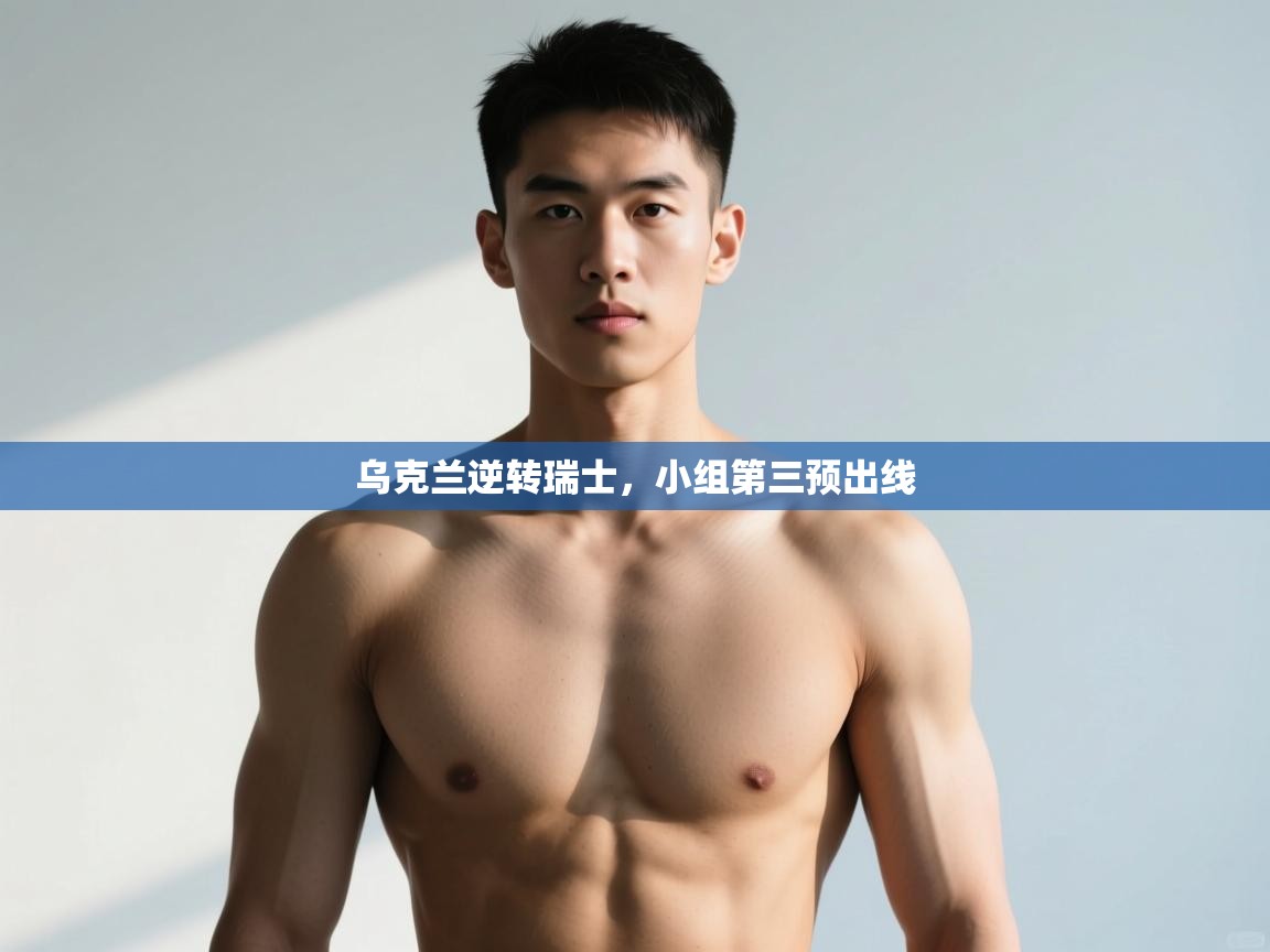 开云体育app安装-乌克兰逆转瑞士，小组第三预出线  第3张