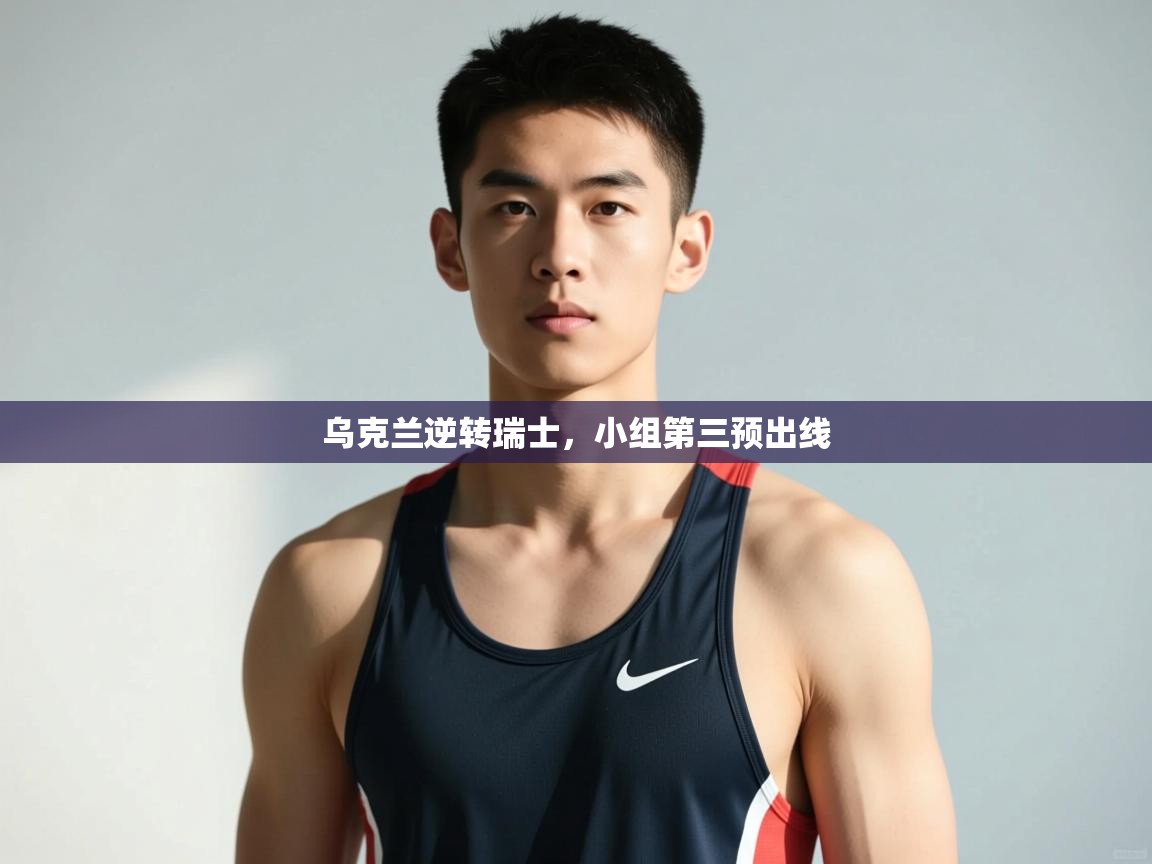 开云体育app安装-乌克兰逆转瑞士，小组第三预出线  第4张