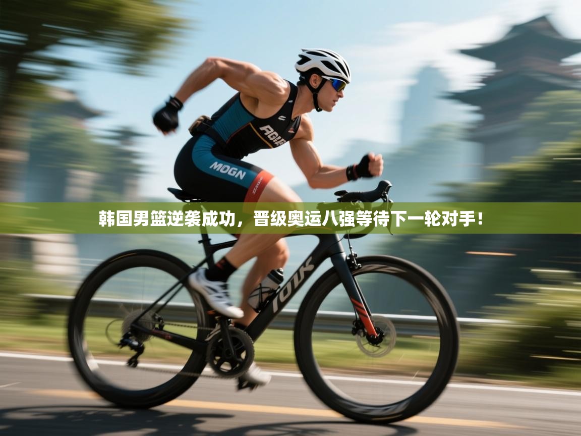 开云平台-韩国男篮逆袭成功，晋级奥运八强等待下一轮对手！