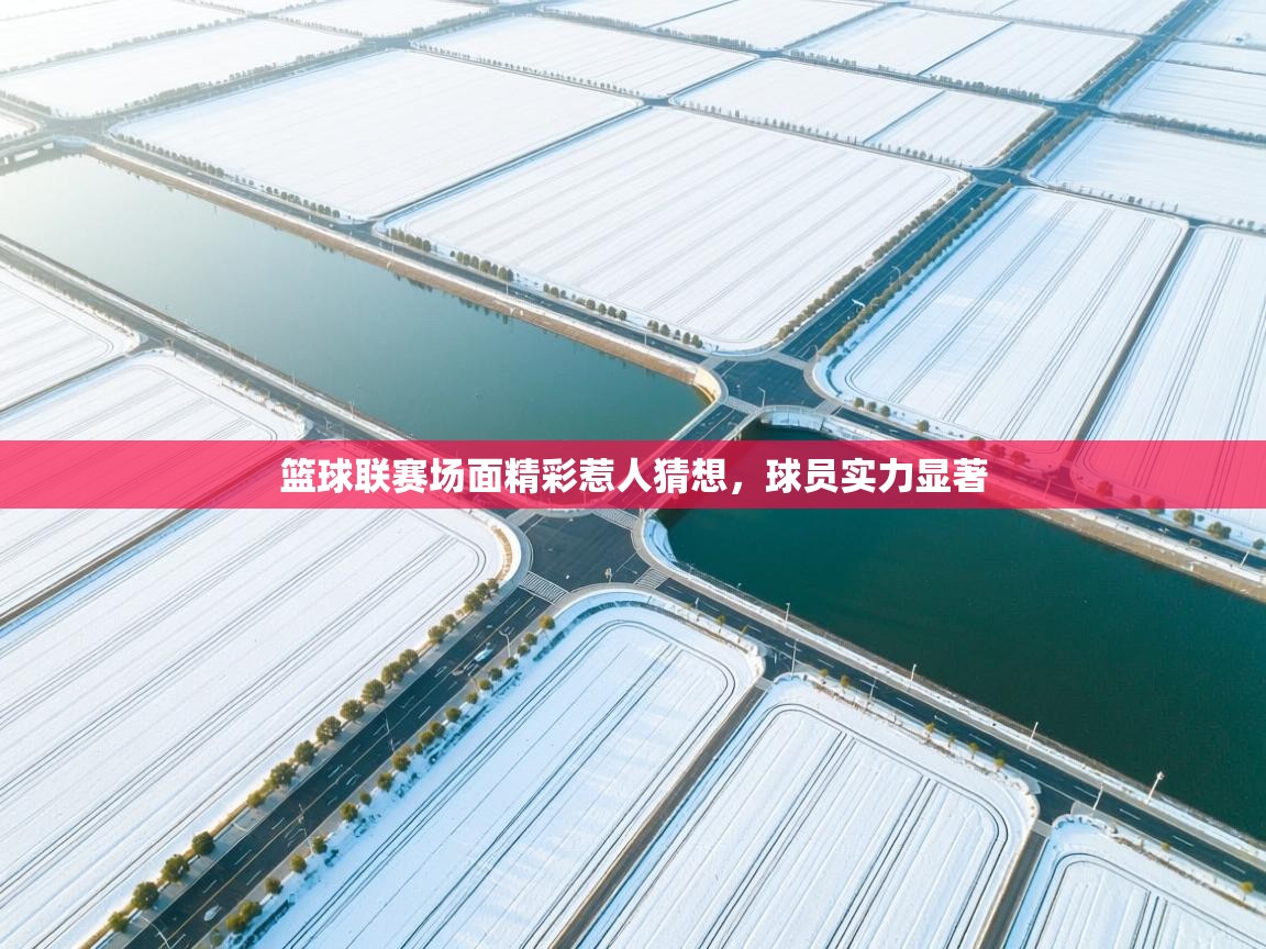 开云体育app下载安装免费-篮球联赛场面精彩惹人猜想，球员实力显著  第2张