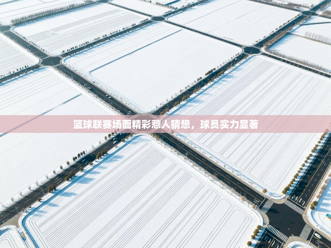 开云体育app下载安装免费-篮球联赛场面精彩惹人猜想，球员实力显著  第3张