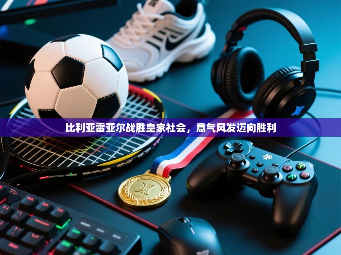 开云体育赛事比分直播-比利亚雷亚尔战胜皇家社会，意气风发迈向胜利  第2张