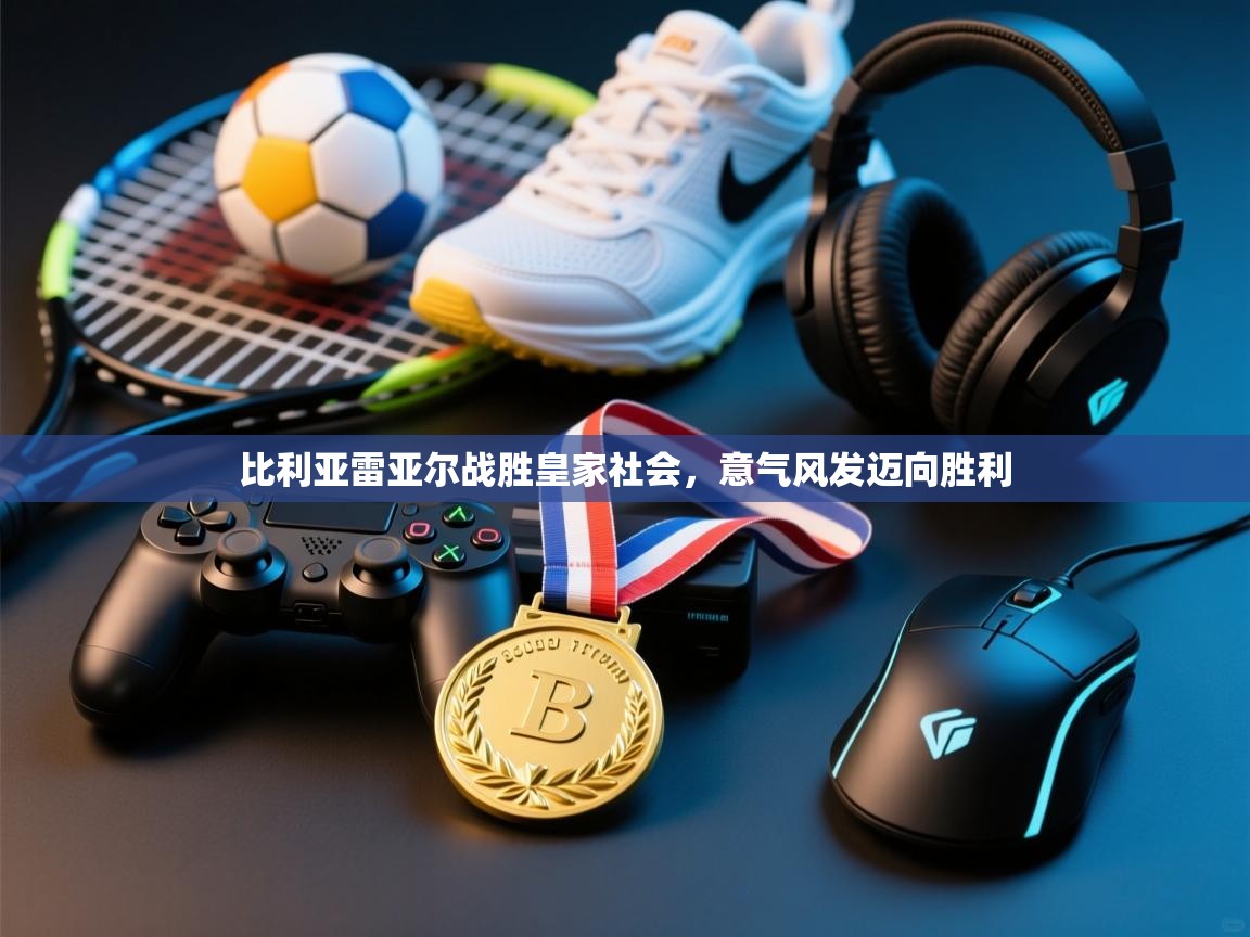 开云体育赛事比分直播-比利亚雷亚尔战胜皇家社会，意气风发迈向胜利  第4张