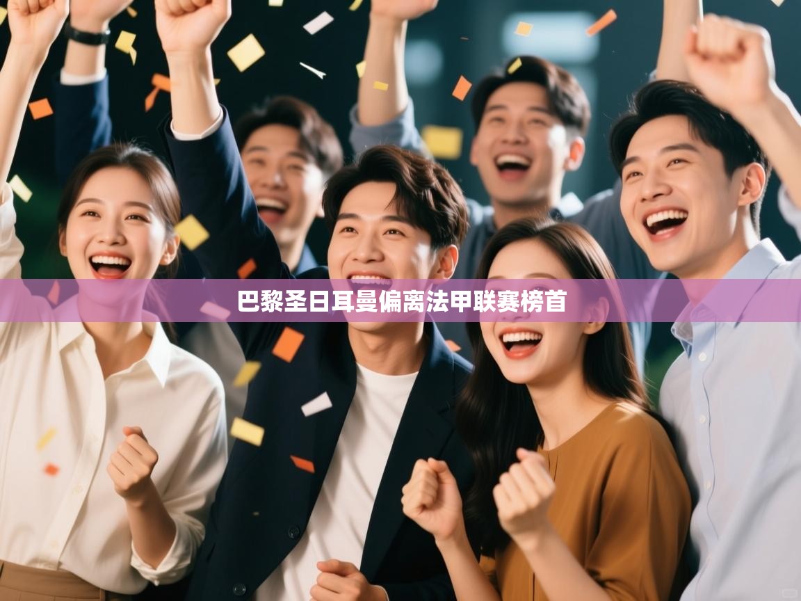 开云体育注册下载-巴黎圣日耳曼偏离法甲联赛榜首 第3张