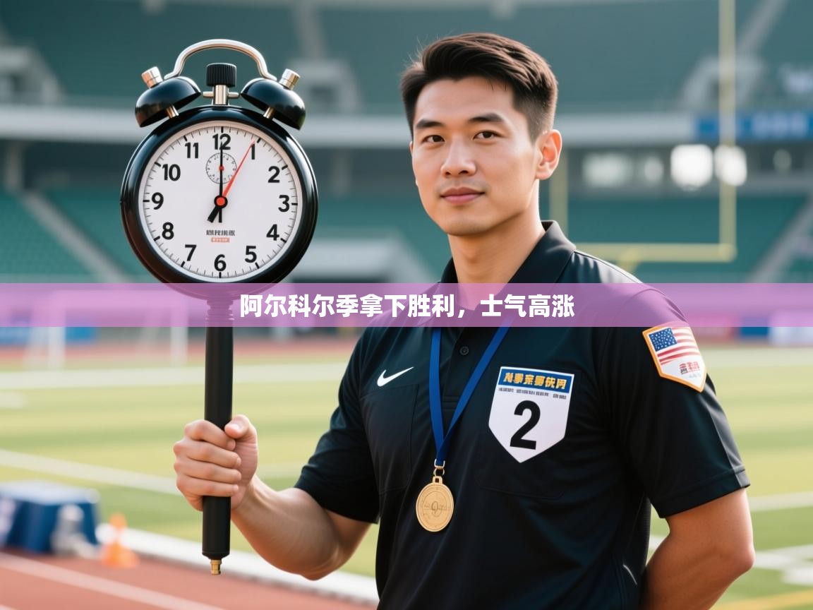 开云APP-阿尔科尔季拿下胜利，士气高涨