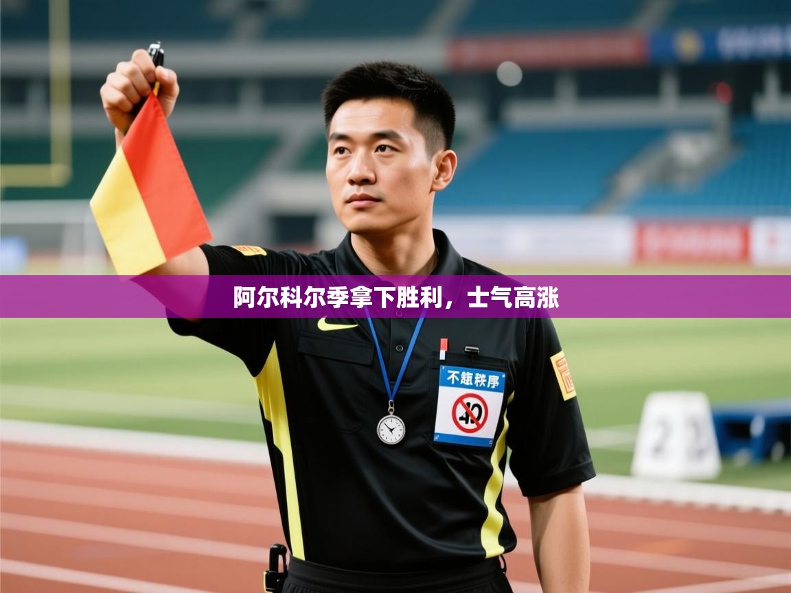 开云APP-阿尔科尔季拿下胜利，士气高涨  第2张