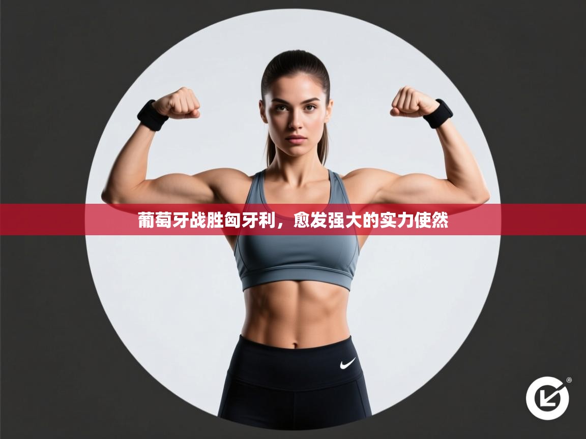 云开体育入口-葡萄牙战胜匈牙利，愈发强大的实力使然