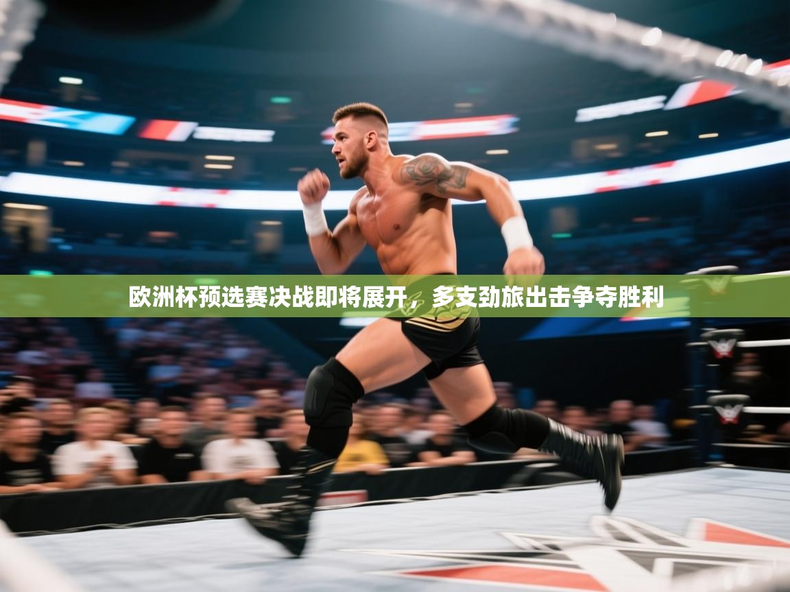 云开体育官网登录入口手机版-欧洲杯预选赛决战即将展开，多支劲旅出击争夺胜利  第3张