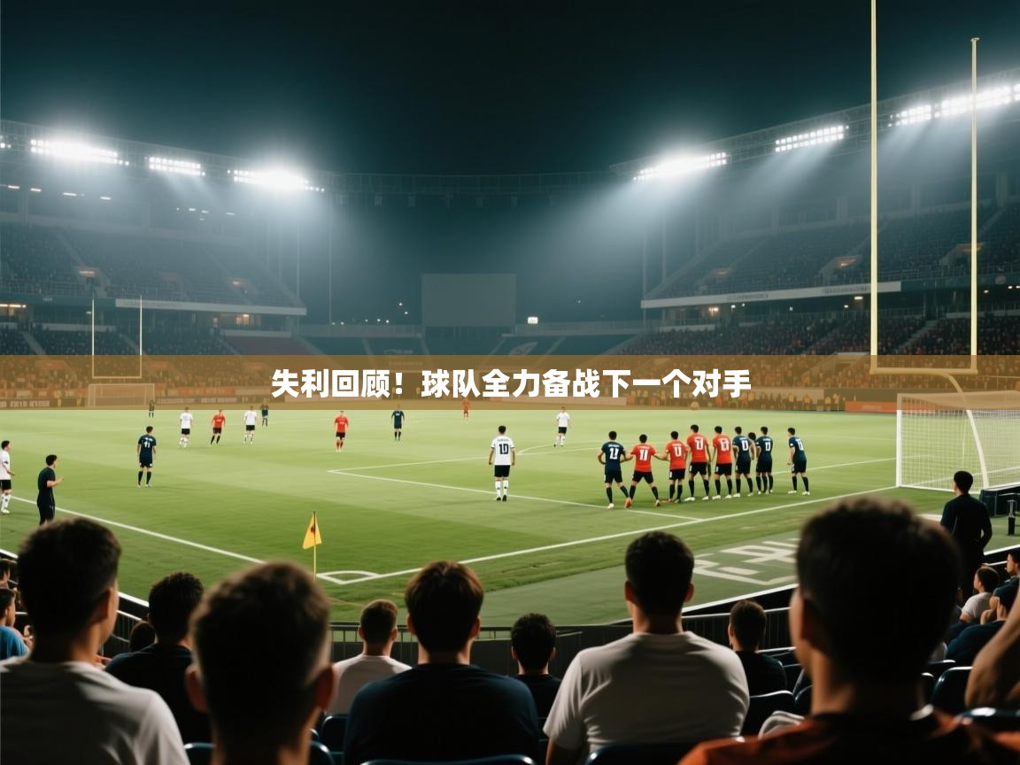 开云体育app官网-失利回顾！球队全力备战下一个对手  第2张