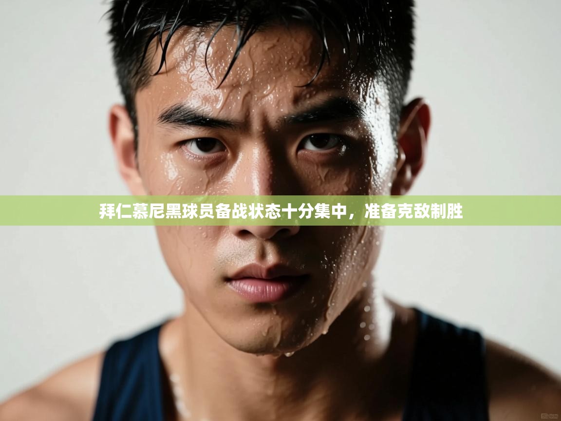 开云体育app-拜仁慕尼黑球员备战状态十分集中，准备克敌制胜  第2张