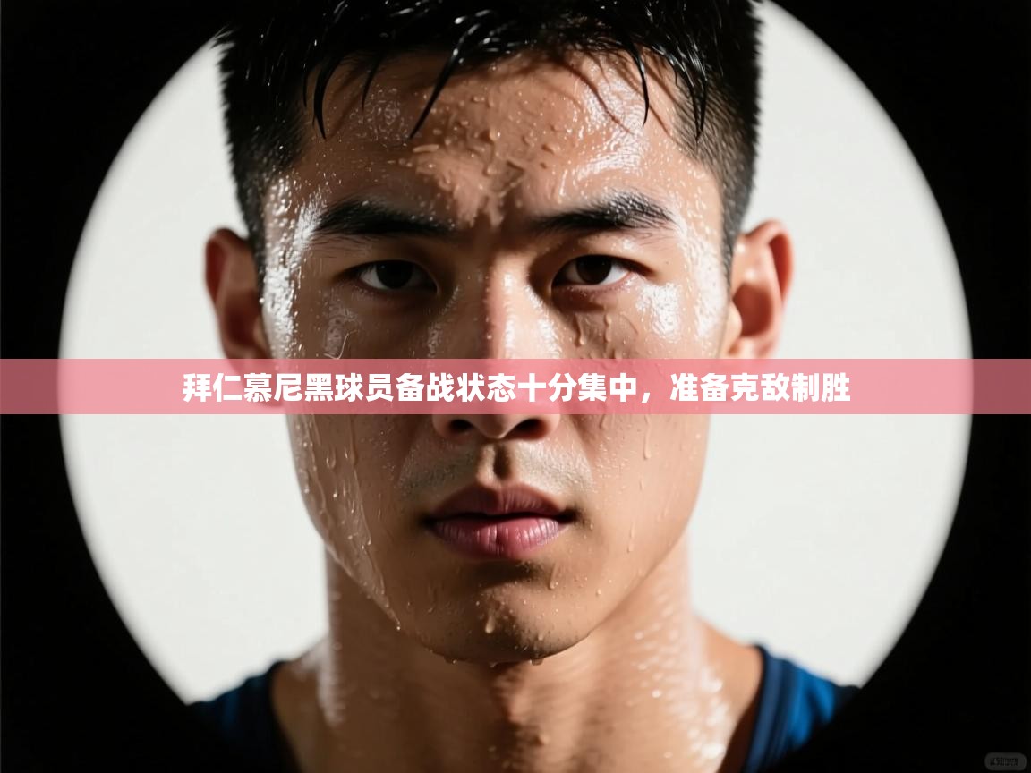 开云体育app-拜仁慕尼黑球员备战状态十分集中，准备克敌制胜  第3张