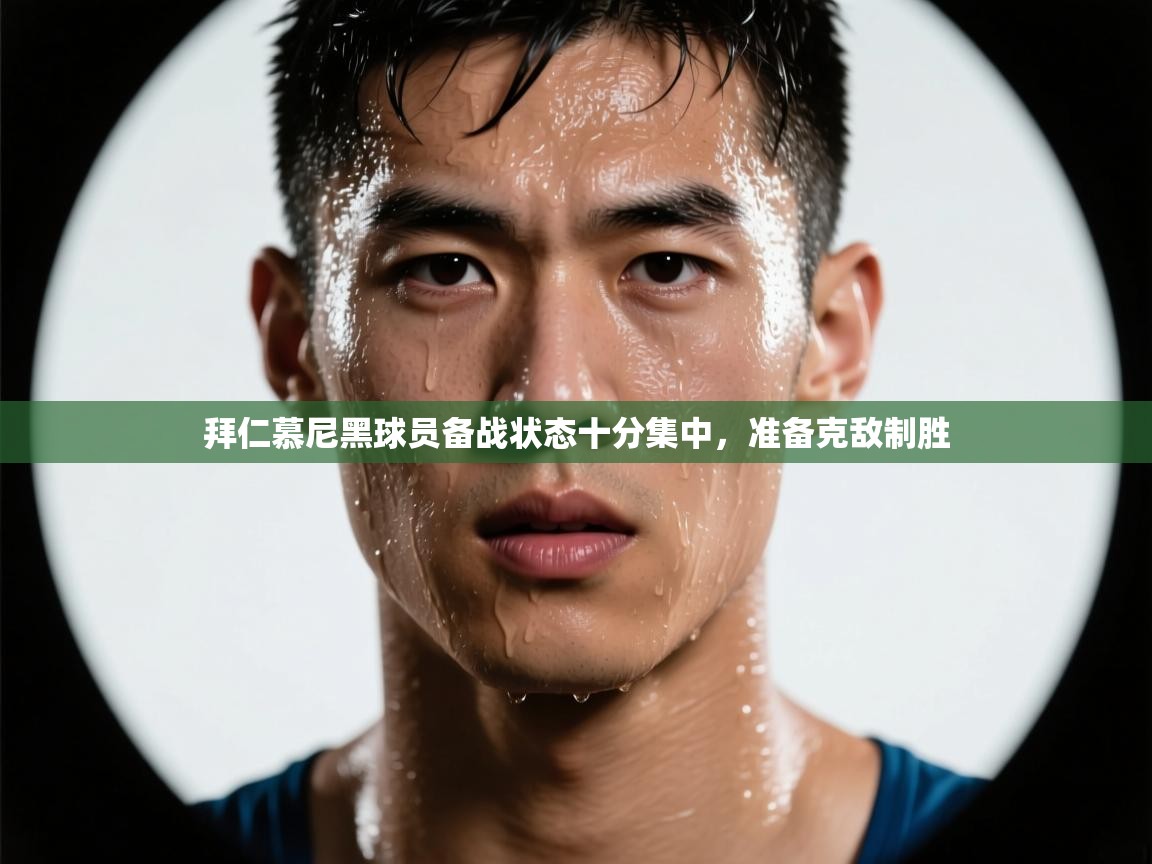 开云体育app-拜仁慕尼黑球员备战状态十分集中，准备克敌制胜  第4张