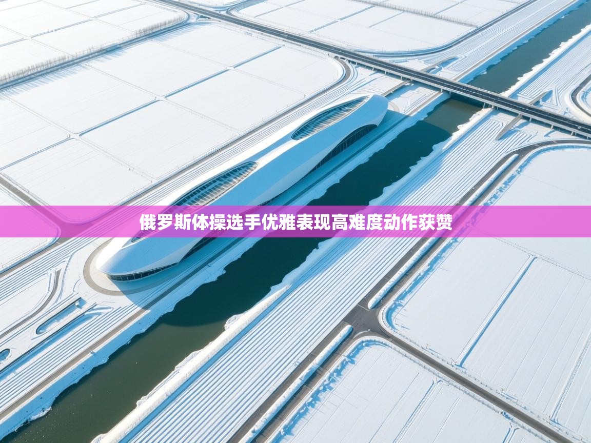 开云体育账号申诉通道-俄罗斯体操选手优雅表现高难度动作获赞  第4张