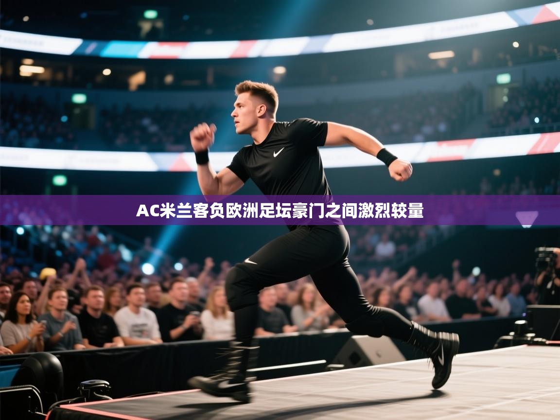 开云·体育kaiyun官方网站_kaiyun sports-AC米兰客负欧洲足坛豪门之间激烈较量  第1张