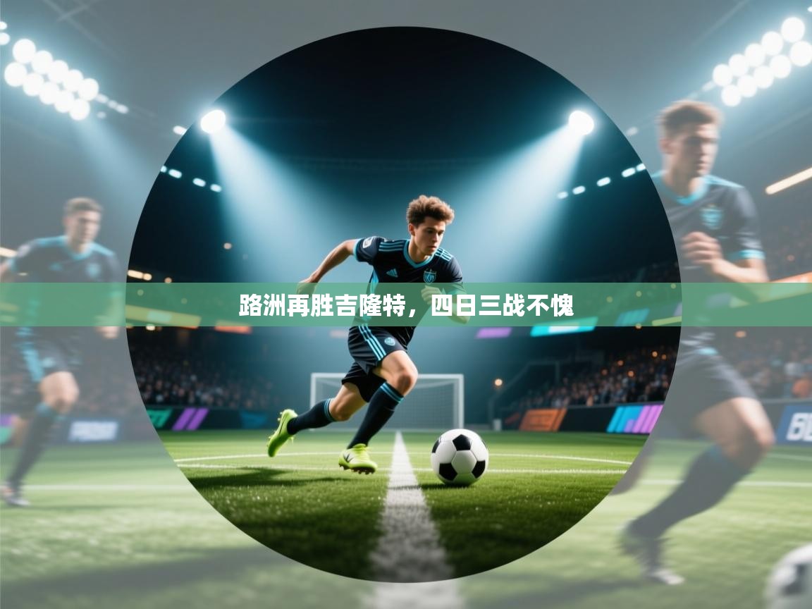 开云体育在线入口-路洲再胜吉隆特，四日三战不愧  第1张
