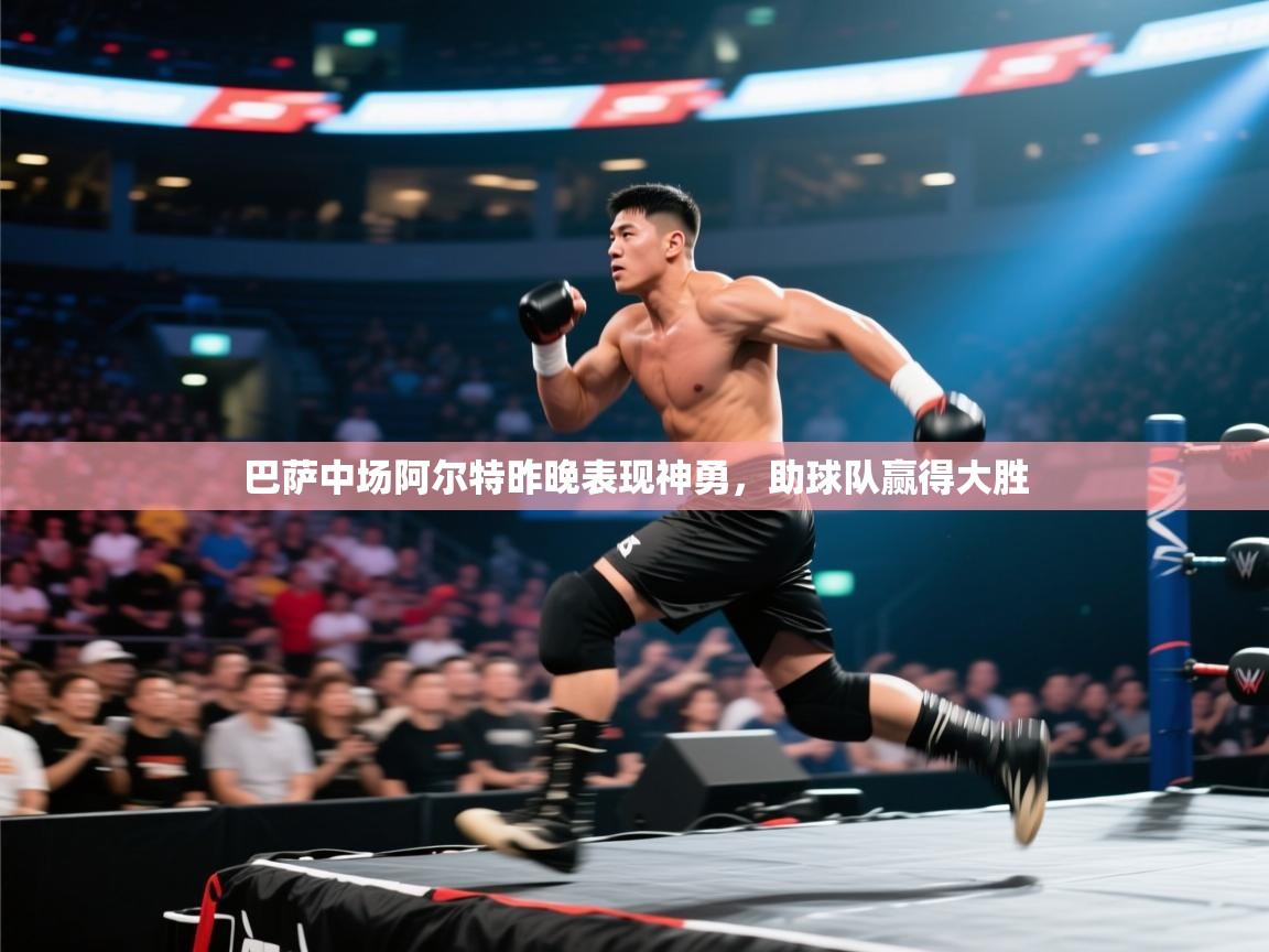 开云体育工单提交入口-巴萨中场阿尔特昨晚表现神勇，助球队赢得大胜