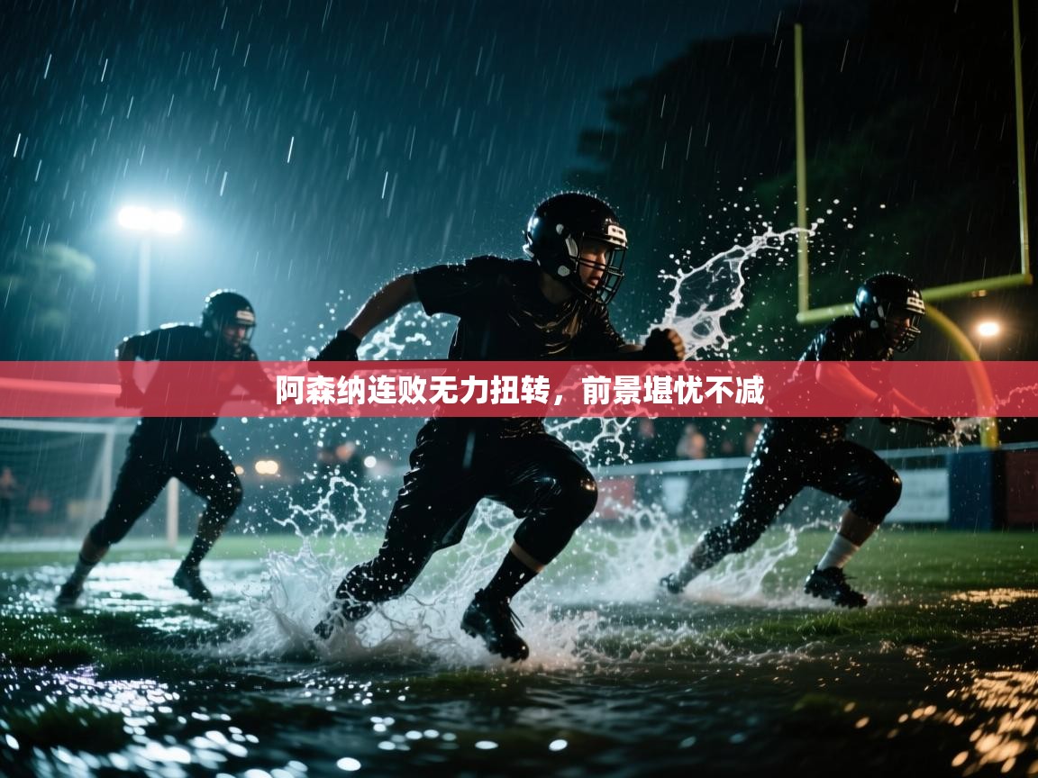 云开体育官方网站登录-阿森纳连败无力扭转，前景堪忧不减  第1张