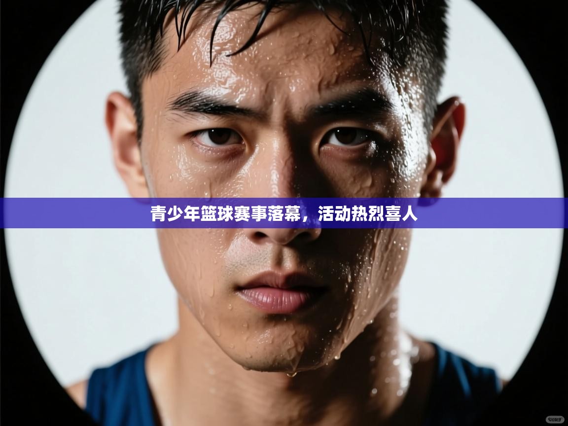 开云体育账号申诉通道-青少年篮球赛事落幕，活动热烈喜人