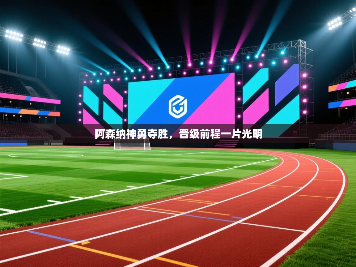 开云体育-阿森纳神勇夺胜，晋级前程一片光明