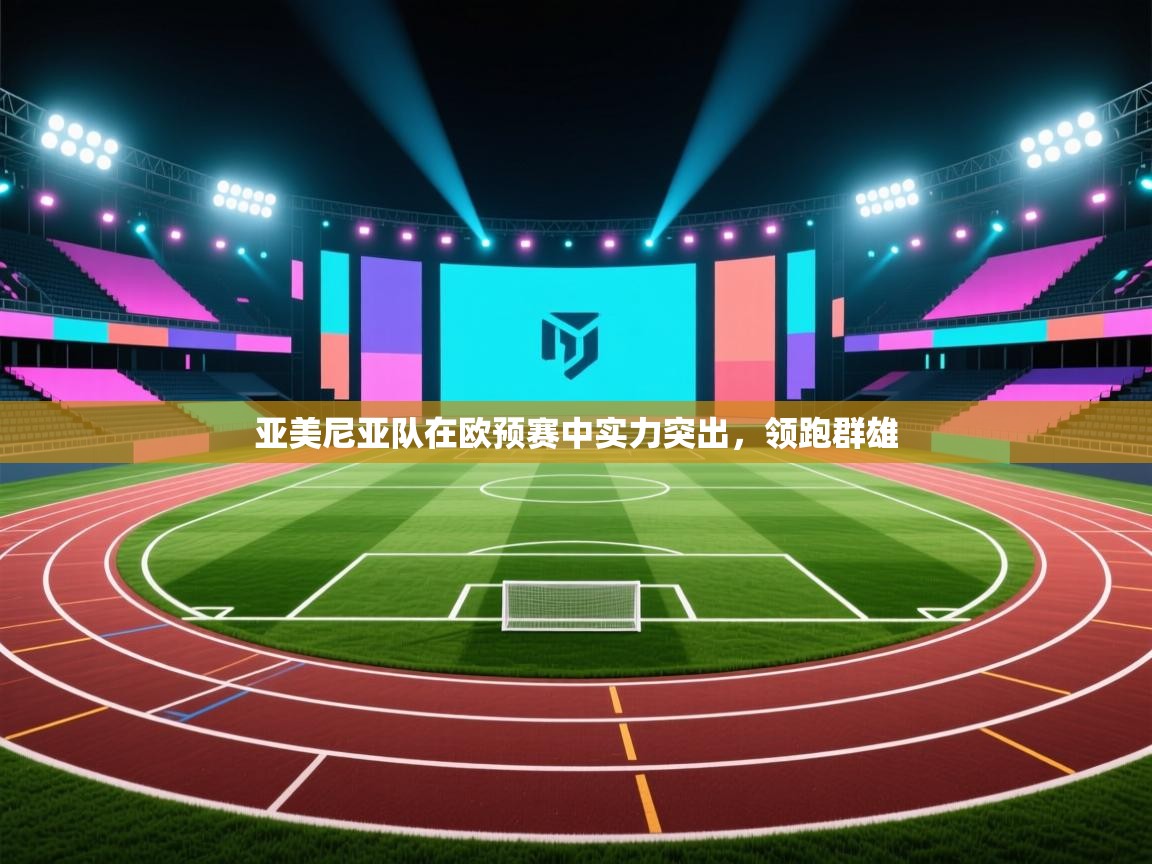 开云体育在线登录-亚美尼亚队在欧预赛中实力突出，领跑群雄  第4张