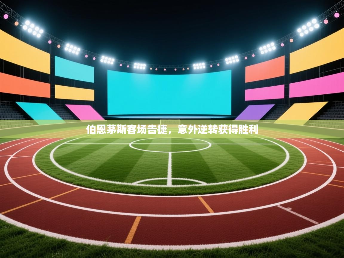 开云体育赛事比分直播-伯恩茅斯客场告捷，意外逆转获得胜利