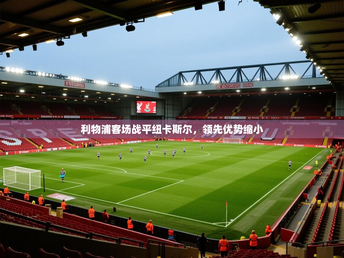 kaiyun sports-利物浦客场战平纽卡斯尔，领先优势缩小