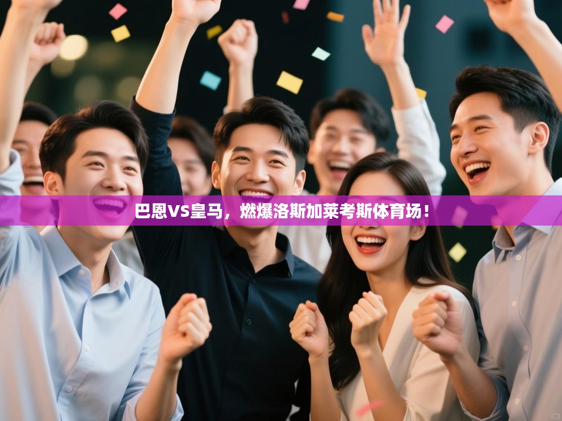 开云体育app下载安卓-巴恩VS皇马，燃爆洛斯加莱考斯体育场！  第2张