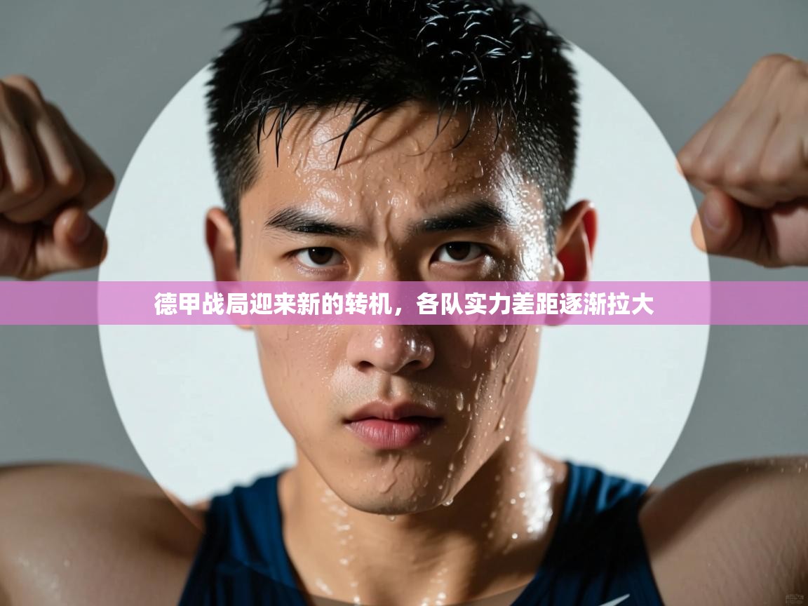 开云体育在线玩-德甲战局迎来新的转机，各队实力差距逐渐拉大