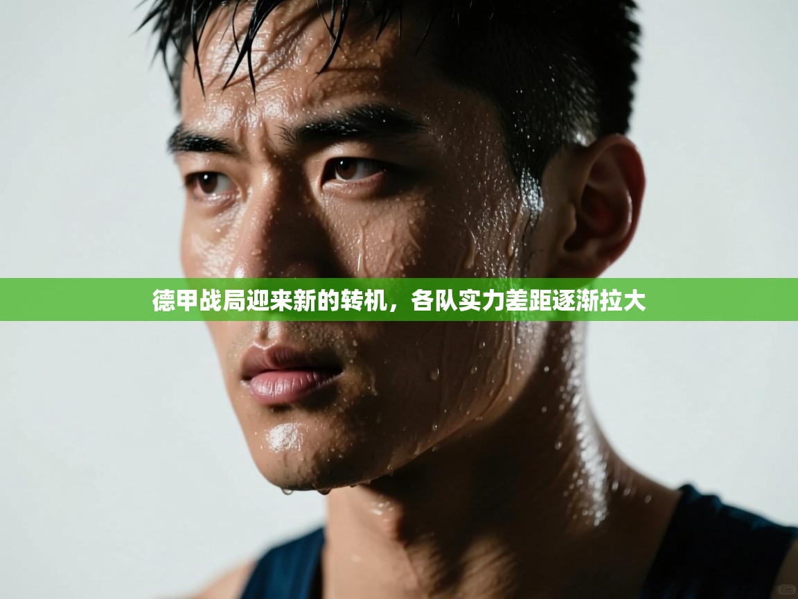 开云体育在线玩-德甲战局迎来新的转机,各队实力差距逐渐拉大 第4张