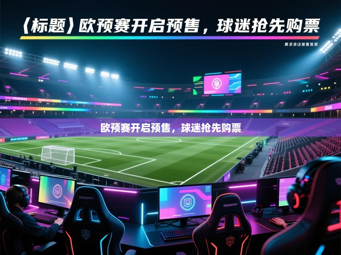 开云体育夜间模式开启-欧预赛开启预售，球迷抢先购票