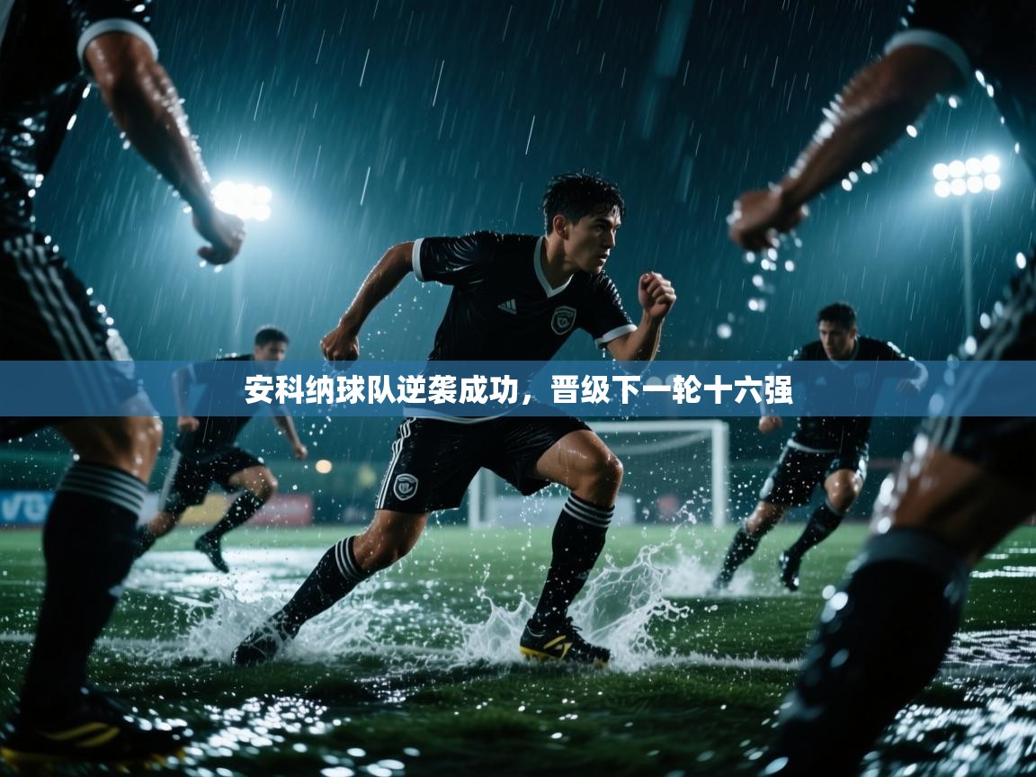 开云体育app下载地址-安科纳球队逆袭成功，晋级下一轮十六强  第4张